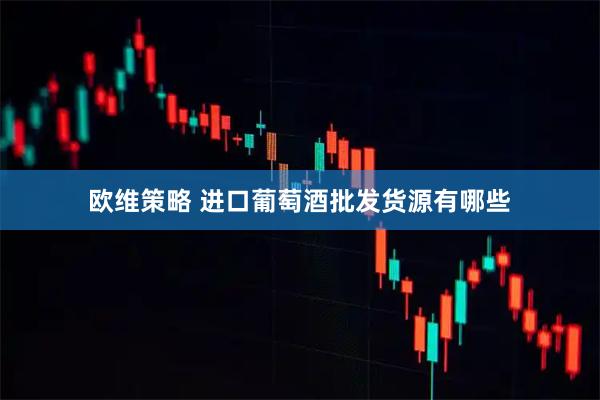 欧维策略 进口葡萄酒批发货源有哪些