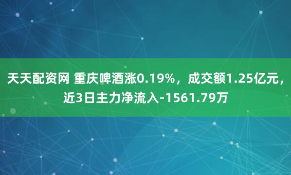 天天配资网 重庆啤酒涨0.19%，成交额1.25亿元，近3日主力净流入-1561.79万