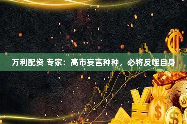 万利配资 专家：高市妄言种种，必将反噬自身
