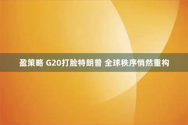 盈策略 G20打脸特朗普 全球秩序悄然重构