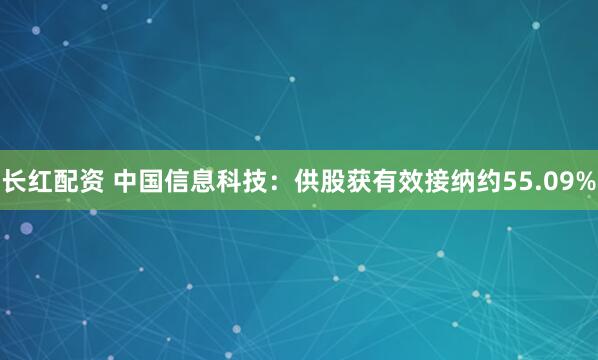 长红配资 中国信息科技：供股获有效接纳约55.09%