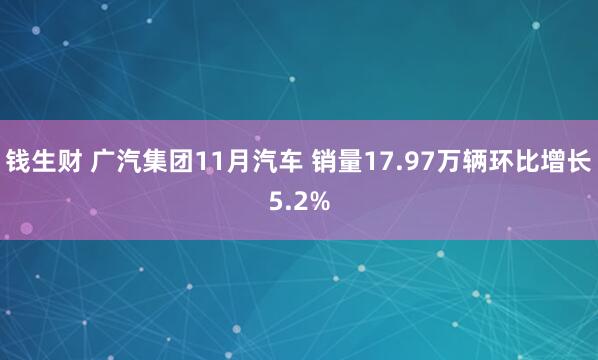 钱生财 广汽集团11月汽车 销量17.97万辆环比增长5.2%
