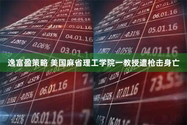 逸富盈策略 美国麻省理工学院一教授遭枪击身亡